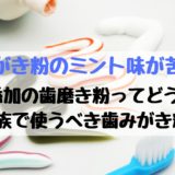 【無添加の歯磨き粉】歯磨き粉のミント味が苦手な理由と本当に安全な歯磨き粉の選び方
